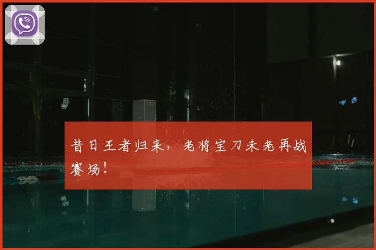昔日王者归来，老将宝刀未老再战赛场！