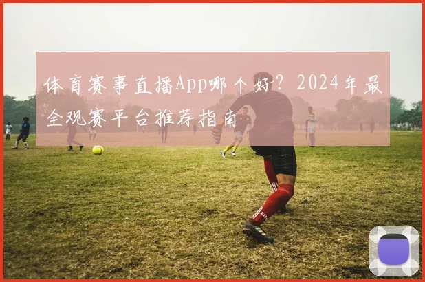 体育赛事直播App哪个好？2024年最全观赛平台推荐指南