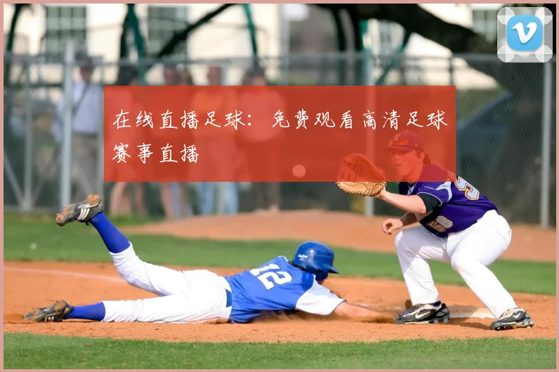 在线直播足球：免费观看高清足球赛事直播