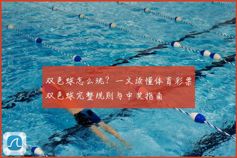 双色球怎么玩？一文读懂体育彩票双色球完整规则与中奖指南