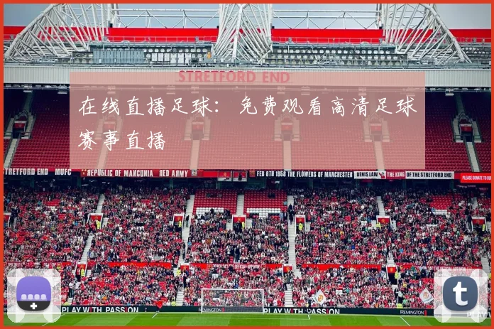 在线直播足球：免费观看高清足球赛事直播