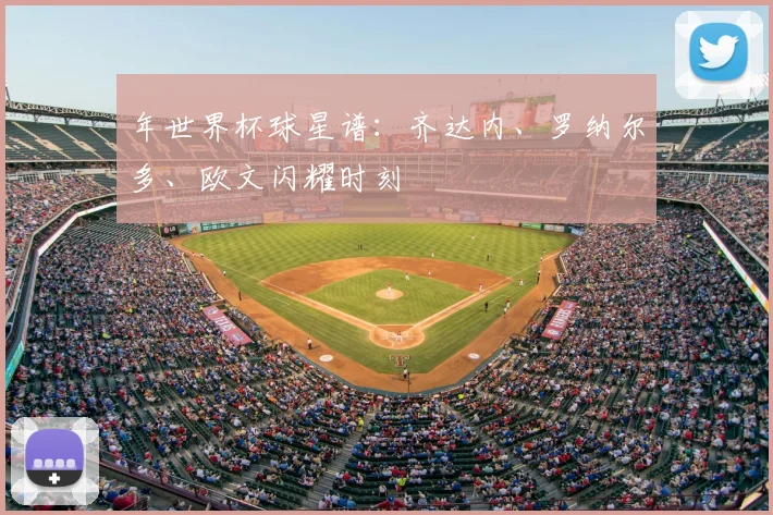 年世界杯球星谱：齐达内、罗纳尔多、欧文闪耀时刻
