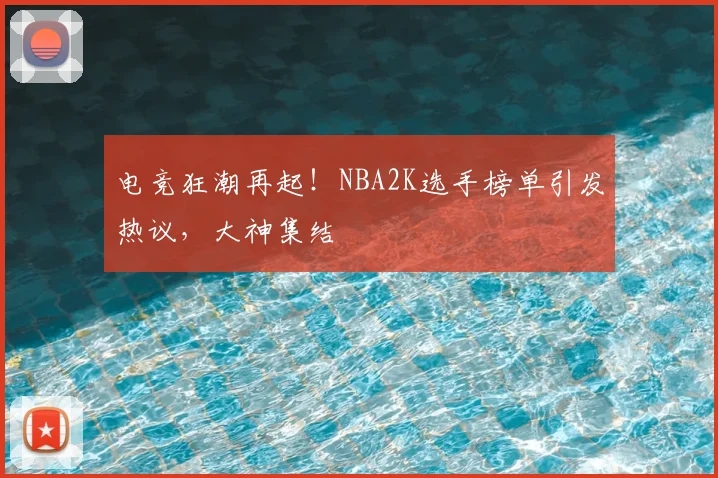 电竞狂潮再起！NBA2K选手榜单引发热议，大神集结