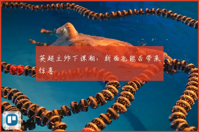 英超主帅下课潮，新面孔能否带来惊喜