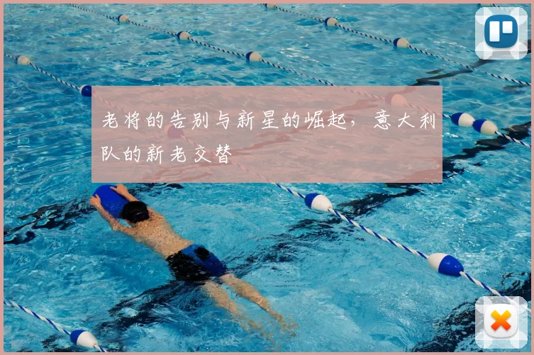 老将的告别与新星的崛起，意大利队的新老交替