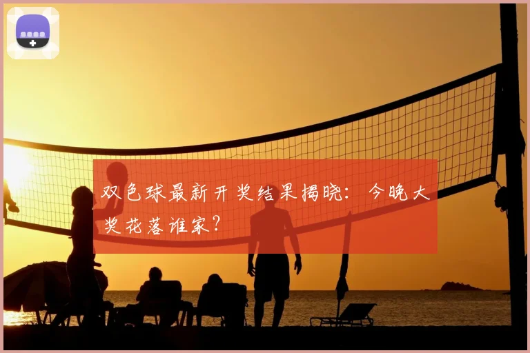 双色球最新开奖结果揭晓：今晚大奖花落谁家？