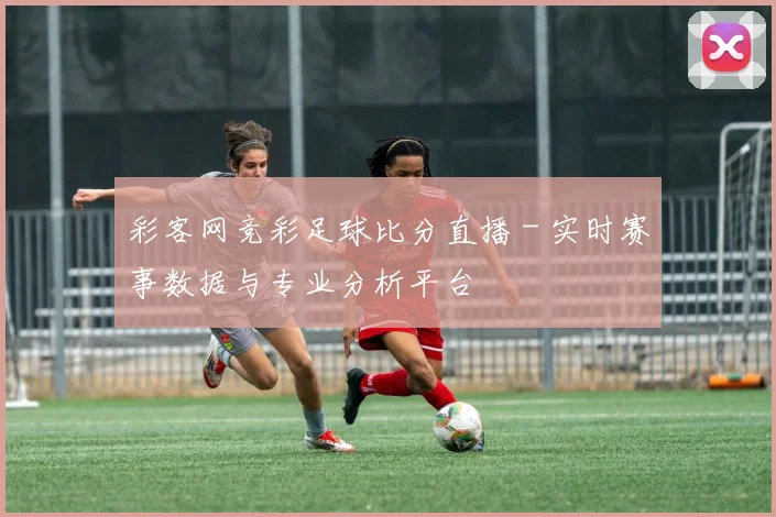 彩客网竞彩足球比分直播 - 实时赛事数据与专业分析平台