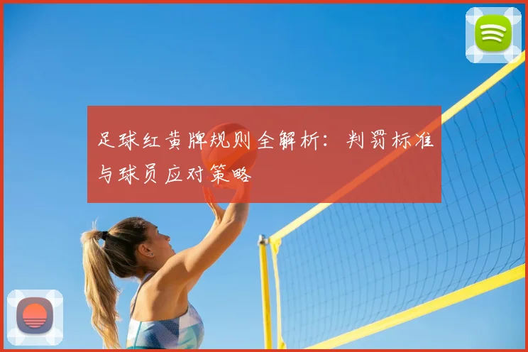 足球红黄牌规则全解析：判罚标准与球员应对策略
