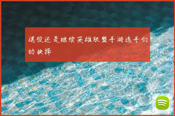 退役还是继续英雄联盟手游选手们的抉择