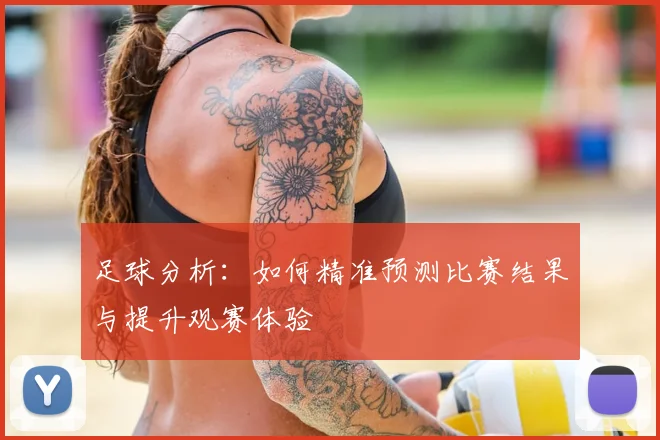 足球分析：如何精准预测比赛结果与提升观赛体验