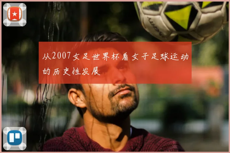 从2007女足世界杯看女子足球运动的历史性发展