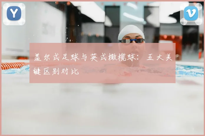 盖尔式足球与英式橄榄球：五大关键区别对比