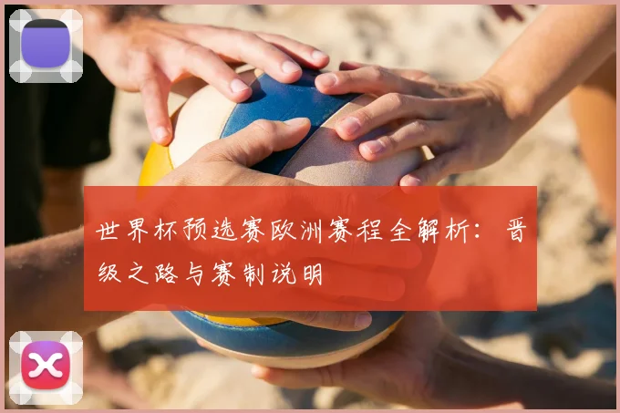 世界杯预选赛欧洲赛程全解析：晋级之路与赛制说明