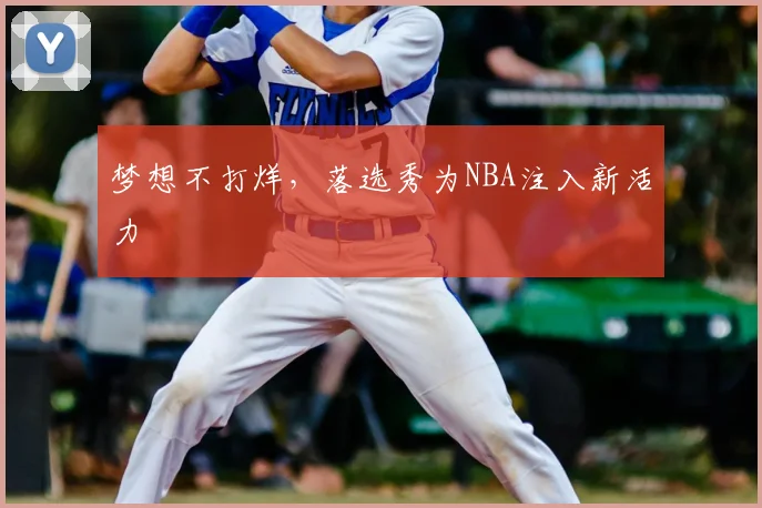梦想不打烊，落选秀为NBA注入新活力