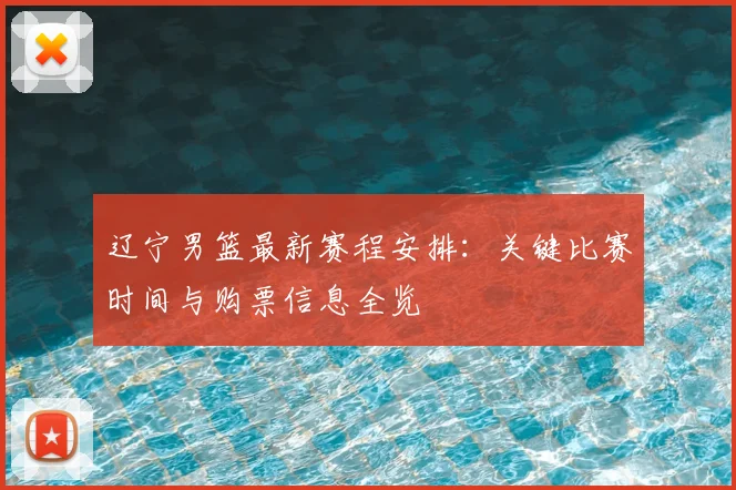 辽宁男篮最新赛程安排：关键比赛时间与购票信息全览