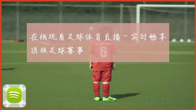在线观看足球体育直播 - 实时畅享顶级足球赛事