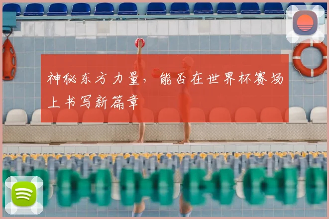 神秘东方力量，能否在世界杯赛场上书写新篇章