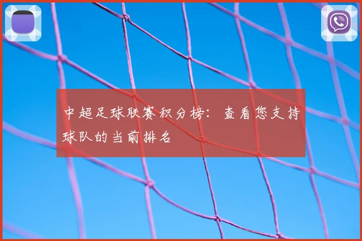 中超足球联赛积分榜：查看您支持球队的当前排名