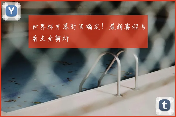 世界杯开幕时间确定！最新赛程与看点全解析