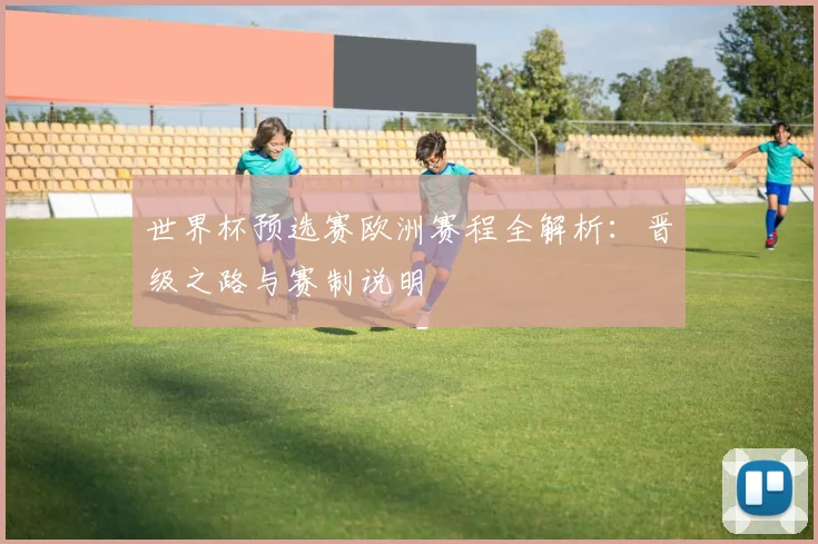 世界杯预选赛欧洲赛程全解析：晋级之路与赛制说明