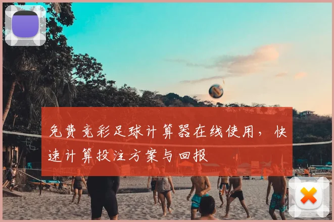 免费竞彩足球计算器在线使用，快速计算投注方案与回报