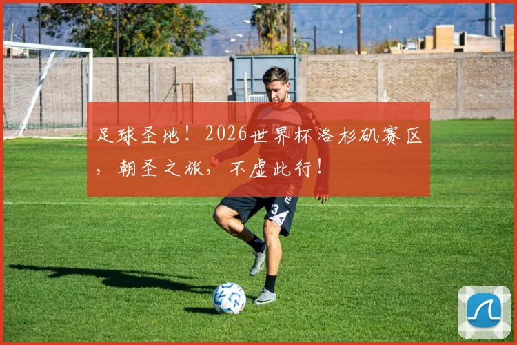 足球圣地！2026世界杯洛杉矶赛区，朝圣之旅，不虚此行！