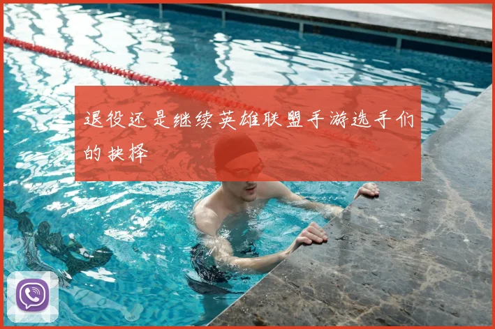 退役还是继续英雄联盟手游选手们的抉择