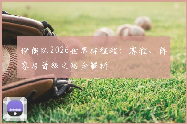 伊朗队2026世界杯征程：赛程、阵容与晋级之路全解析
