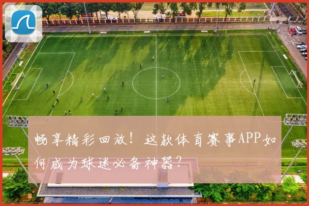 畅享精彩回放！这款体育赛事APP如何成为球迷必备神器？