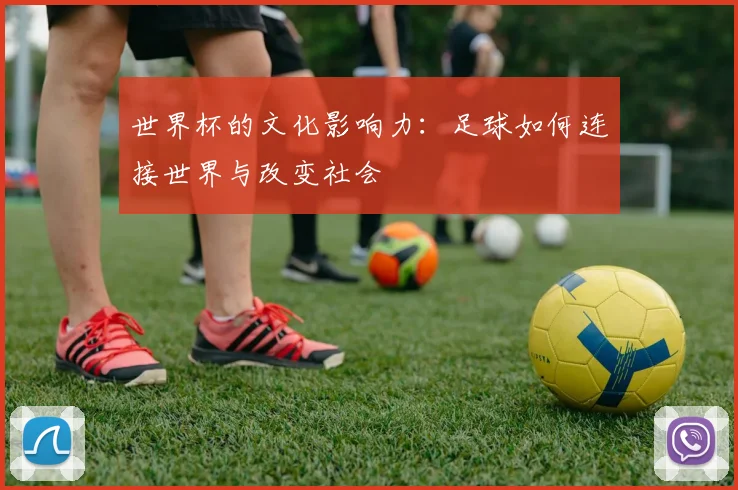 世界杯的文化影响力：足球如何连接世界与改变社会