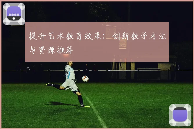 提升艺术教育效果：创新教学方法与资源推荐