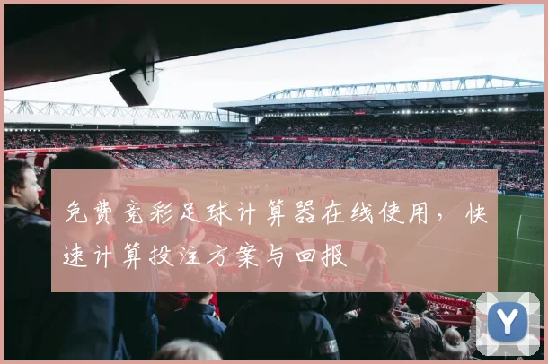 免费竞彩足球计算器在线使用，快速计算投注方案与回报