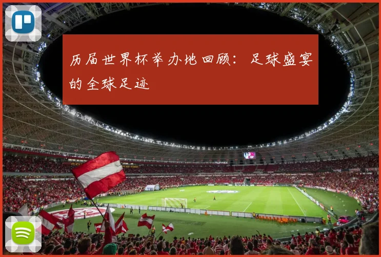 历届世界杯举办地回顾:足球盛宴的全球足迹